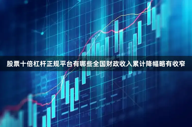 股票十倍杠杆正规平台有哪些全国财政收入累计降幅略有收窄