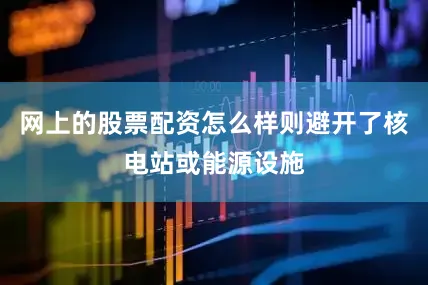 网上的股票配资怎么样则避开了核电站或能源设施