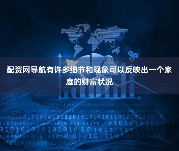配资网导航有许多细节和现象可以反映出一个家庭的财富状况