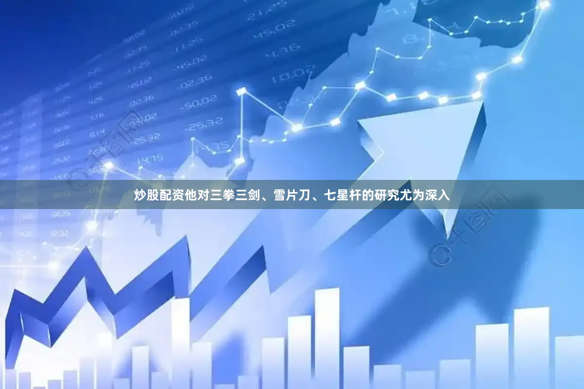 炒股配资他对三拳三剑、雪片刀、七星杆的研究尤为深入