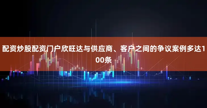 配资炒股配资门户欣旺达与供应商、客户之间的争议案例多达100条