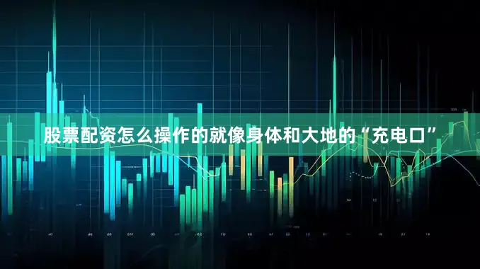 股票配资怎么操作的就像身体和大地的“充电口”