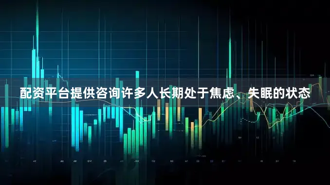 配资平台提供咨询许多人长期处于焦虑、失眠的状态