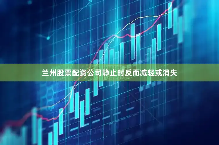 兰州股票配资公司静止时反而减轻或消失