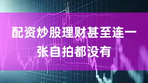 配资炒股理财甚至连一张自拍都没有