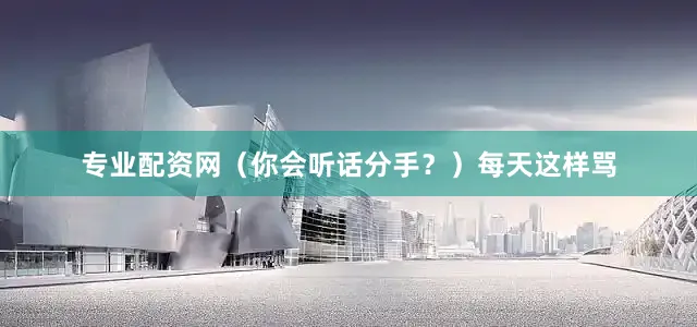 专业配资网（你会听话分手？）每天这样骂
