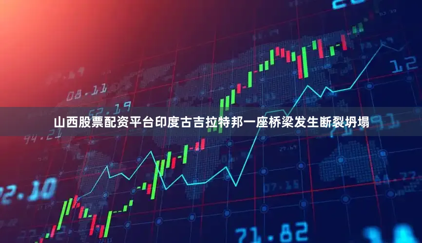 山西股票配资平台印度古吉拉特邦一座桥梁发生断裂坍塌