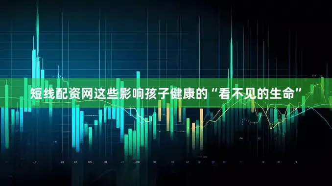 短线配资网这些影响孩子健康的“看不见的生命”