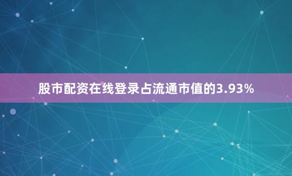 股市配资在线登录占流通市值的3.93%