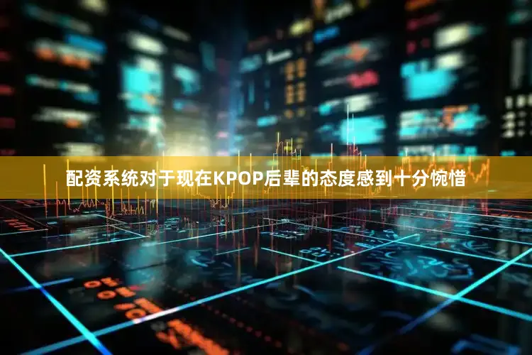 配资系统对于现在KPOP后辈的态度感到十分惋惜