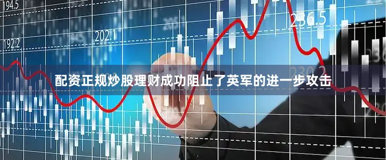 配资正规炒股理财成功阻止了英军的进一步攻击