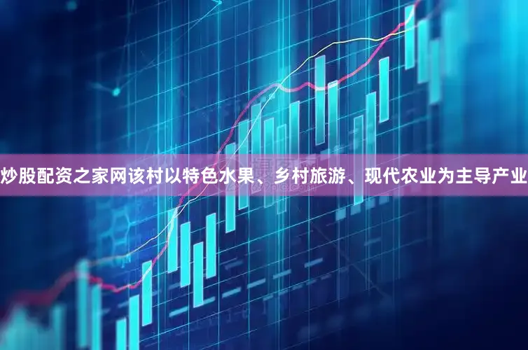 炒股配资之家网该村以特色水果、乡村旅游、现代农业为主导产业