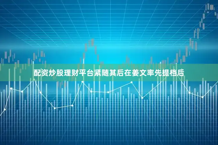 配资炒股理财平台紧随其后在姜文率先提档后