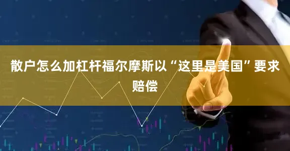 散户怎么加杠杆福尔摩斯以“这里是美国”要求赔偿