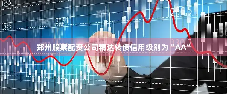 郑州股票配资公司精达转债信用级别为“AA”