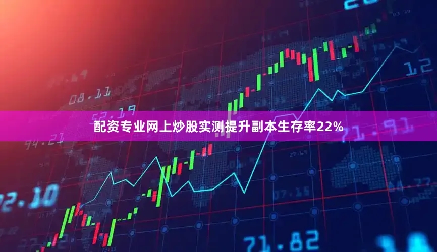 配资专业网上炒股实测提升副本生存率22%
