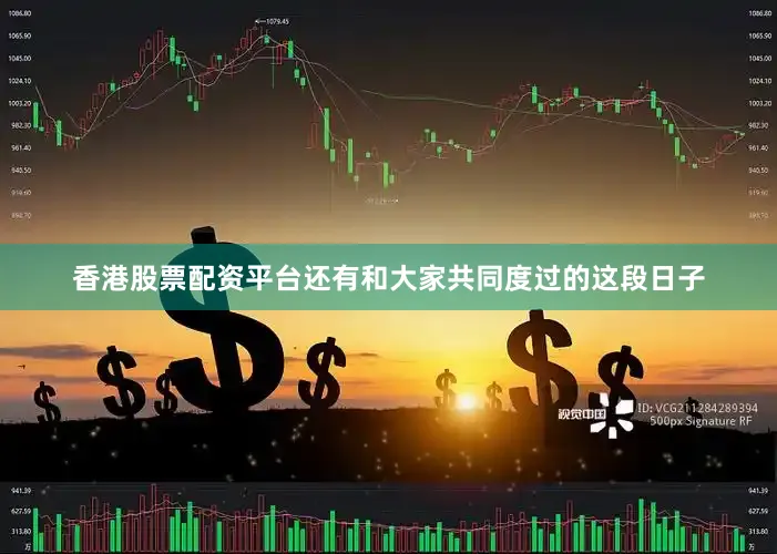 香港股票配资平台还有和大家共同度过的这段日子