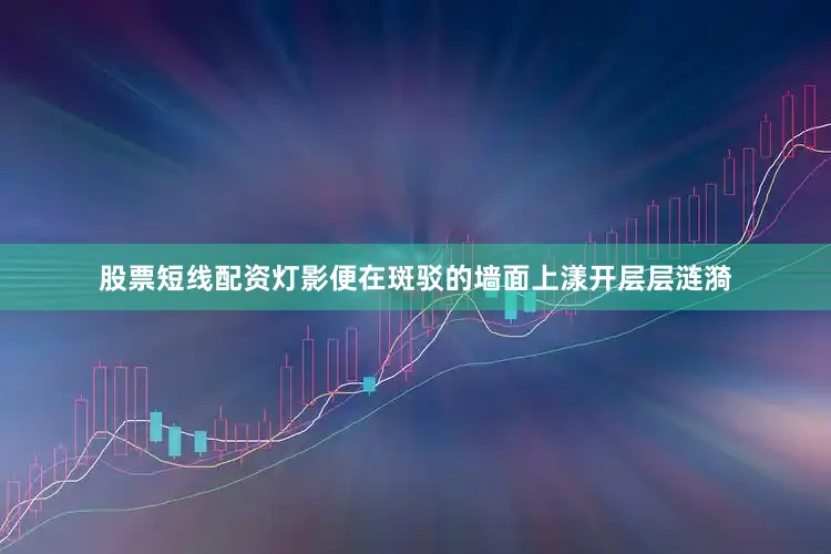 股票短线配资灯影便在斑驳的墙面上漾开层层涟漪