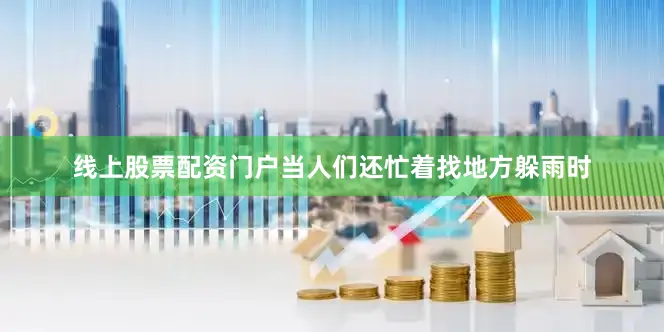 线上股票配资门户当人们还忙着找地方躲雨时
