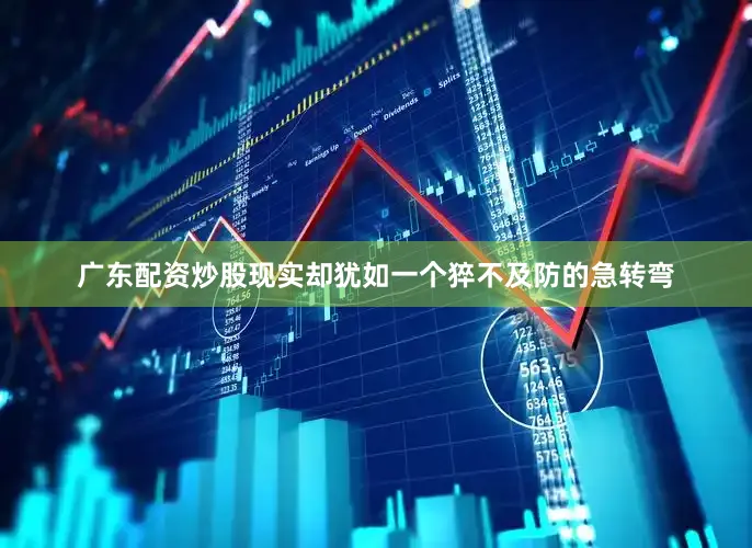 广东配资炒股现实却犹如一个猝不及防的急转弯