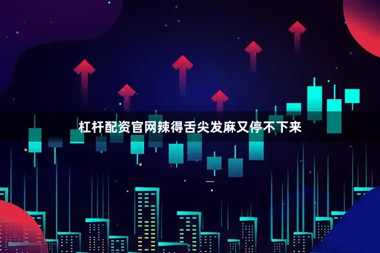 杠杆配资官网辣得舌尖发麻又停不下来