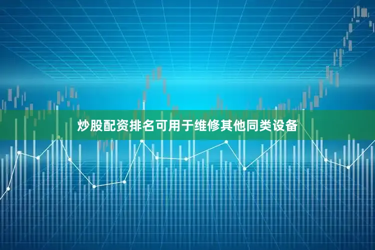 炒股配资排名可用于维修其他同类设备