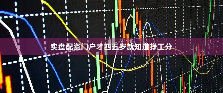 实盘配资门户才四五岁就知道挣工分