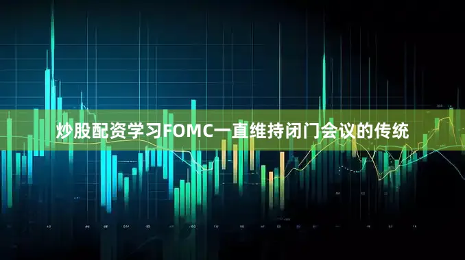 炒股配资学习FOMC一直维持闭门会议的传统