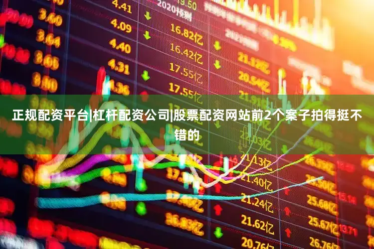 正规配资平台|杠杆配资公司|股票配资网站前2个案子拍得挺不错的