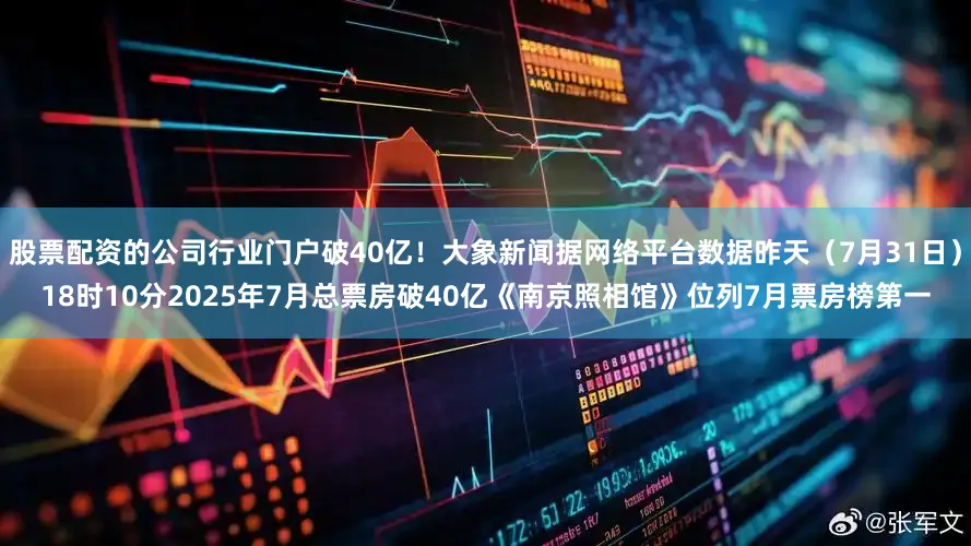 股票配资的公司行业门户破40亿！大象新闻据网络平台数据昨天（7月31日）18时10分2025年7月总票房破40亿《南京照相馆》位列7月票房榜第一