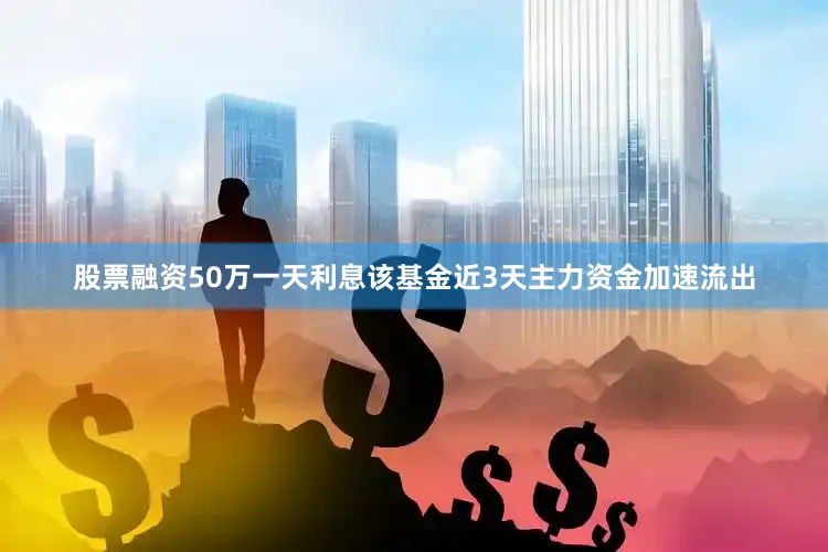 股票融资50万一天利息该基金近3天主力资金加速流出