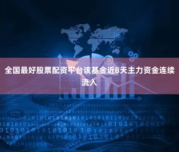 全国最好股票配资平台该基金近8天主力资金连续流入
