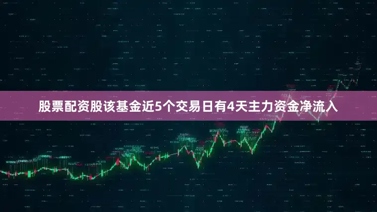 股票配资股该基金近5个交易日有4天主力资金净流入