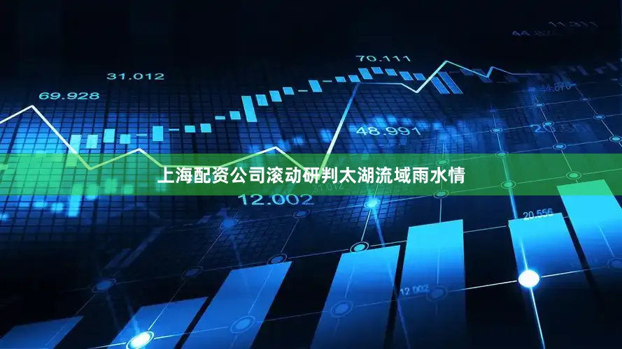 上海配资公司滚动研判太湖流域雨水情