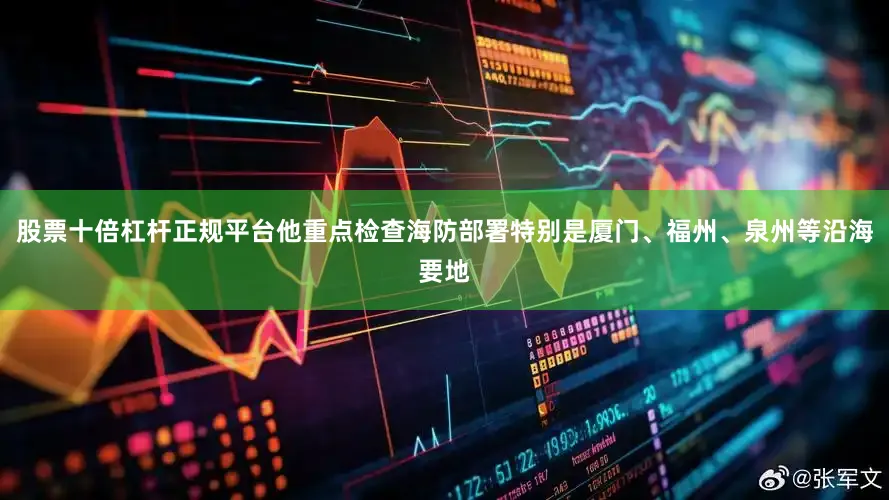 股票十倍杠杆正规平台他重点检查海防部署特别是厦门、福州、泉州等沿海要地