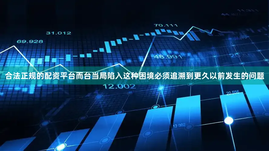 合法正规的配资平台而台当局陷入这种困境必须追溯到更久以前发生的问题