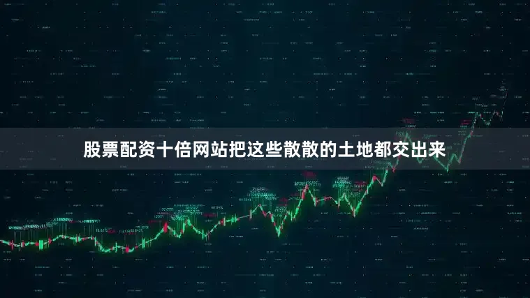 股票配资十倍网站把这些散散的土地都交出来