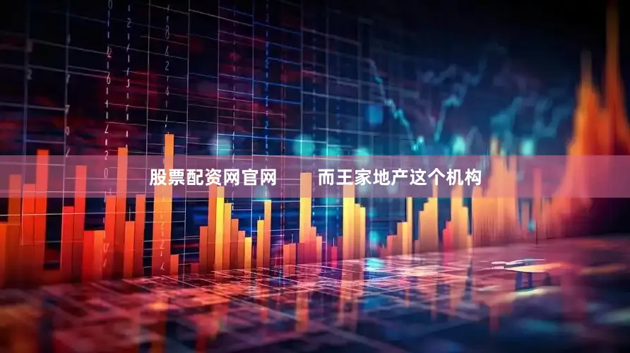 股票配资网官网        而王家地产这个机构