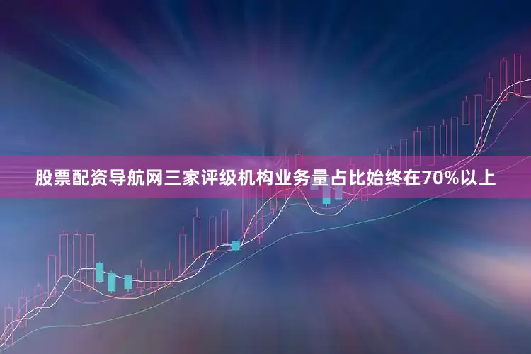 股票配资导航网三家评级机构业务量占比始终在70%以上