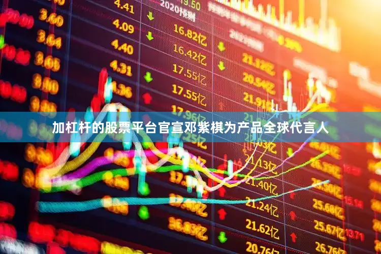 加杠杆的股票平台官宣邓紫棋为产品全球代言人