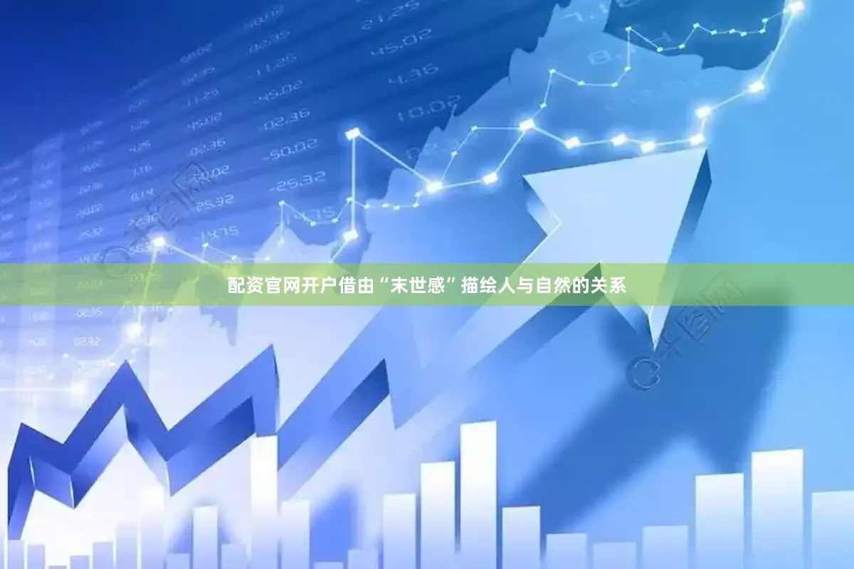配资官网开户借由“末世感”描绘人与自然的关系