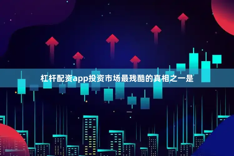 杠杆配资app投资市场最残酷的真相之一是