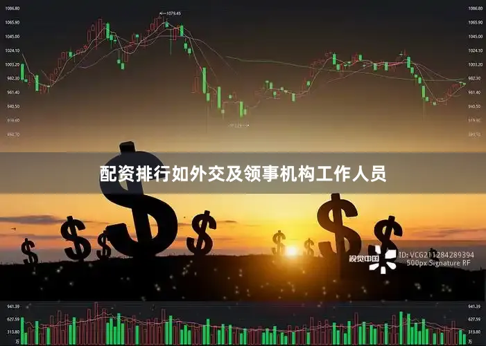 配资排行如外交及领事机构工作人员
