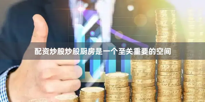 配资炒股炒股厨房是一个至关重要的空间