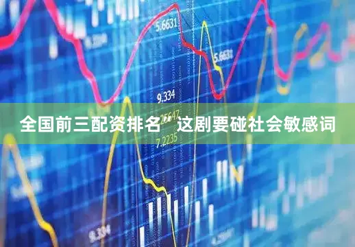 全国前三配资排名”这剧要碰社会敏感词