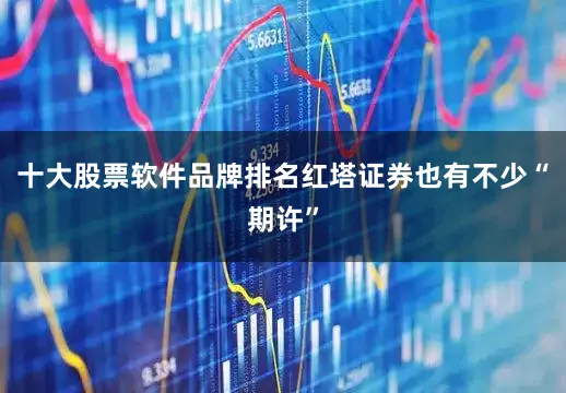 十大股票软件品牌排名红塔证券也有不少“期许”
