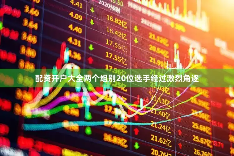 配资开户大全　　两个组别20位选手经过激烈角逐