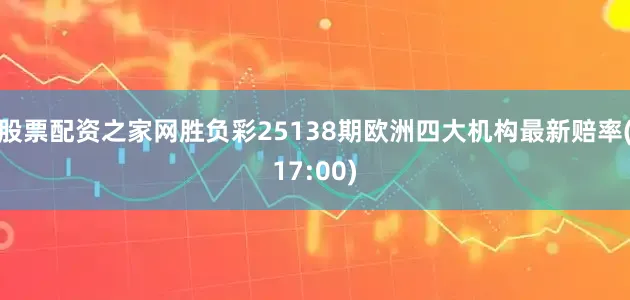 股票配资之家网胜负彩25138期欧洲四大机构最新赔率(17:00)