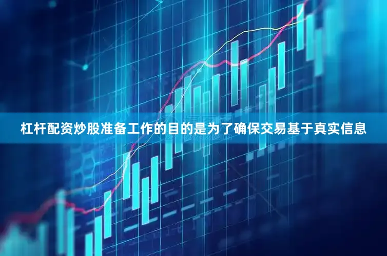 杠杆配资炒股准备工作的目的是为了确保交易基于真实信息