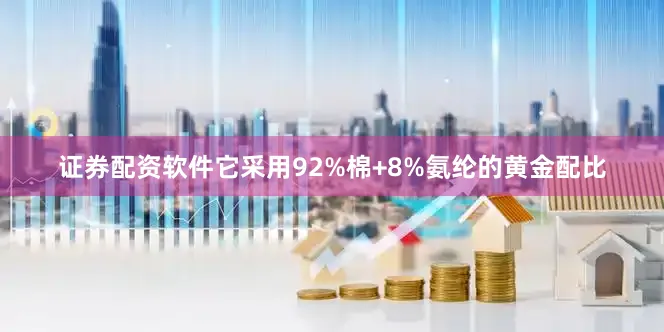 证券配资软件它采用92%棉+8%氨纶的黄金配比